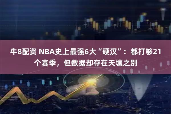 牛8配资 NBA史上最强6大“硬汉”：都打够21个赛季，但数据却存在天壤之別