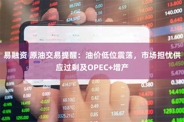 易融资 原油交易提醒：油价低位震荡，市场担忧供应过剩及OPEC+增产
